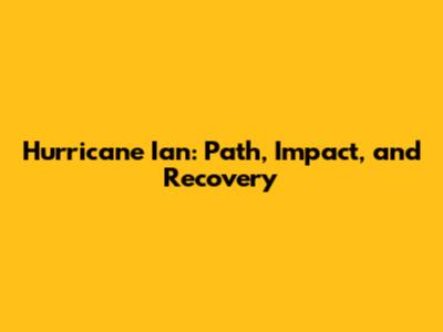 Hurricane Ian: Path, Impact, and Recovery
