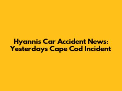Hyannis Car Accident News: Yesterday's Cape Cod Incident