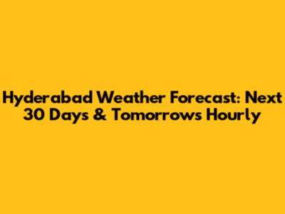 Hyderabad Weather Forecast: Next 30 Days & Tomorrow's Hourly