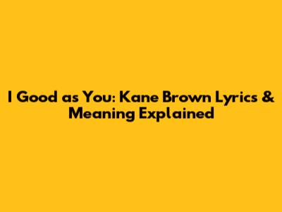 I Good as You: Kane Brown Lyrics & Meaning Explained