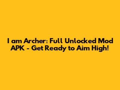 I am Archer: Full Unlocked Mod APK - Get Ready to Aim High!