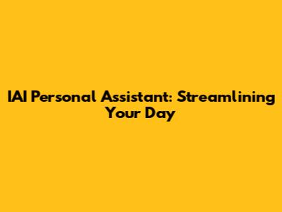 IAI Personal Assistant: Streamlining Your Day