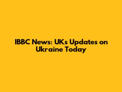 IBBC News: UK's Updates on Ukraine Today