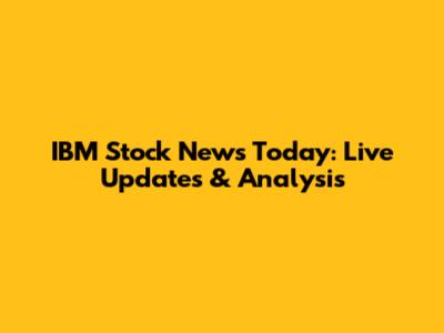 IBM Stock News Today: Live Updates & Analysis