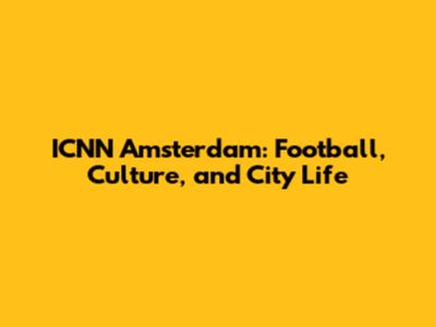 ICNN Amsterdam: Football, Culture, and City Life