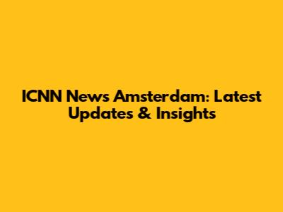 ICNN News Amsterdam: Latest Updates & Insights