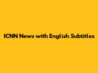 ICNN News with English Subtitles
