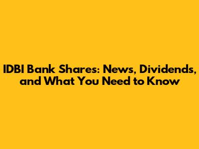 IDBI Bank Shares: News, Dividends, and What You Need to Know