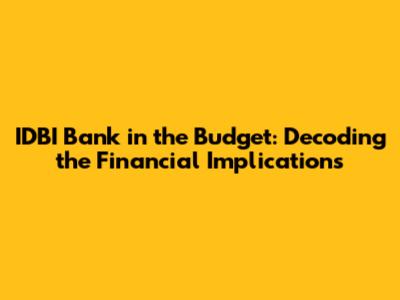 IDBI Bank in the Budget: Decoding the Financial Implications