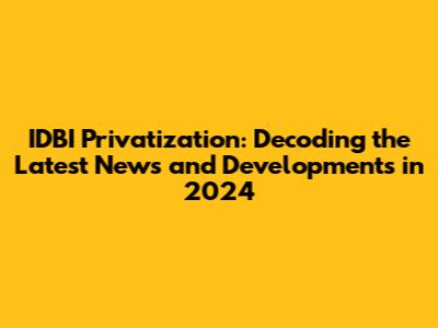 IDBI Privatization: Decoding the Latest News and Developments in 2024