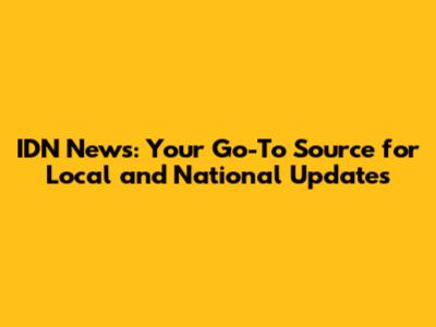 IDN News: Your Go-To Source for Local and National Updates