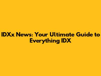 IDXx News: Your Ultimate Guide to Everything IDX