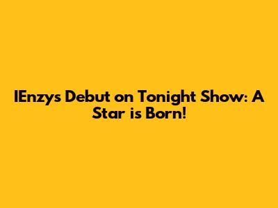 IEnzy's Debut on Tonight Show: A Star is Born!