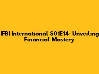 IFBI International S01E14: Unveiling Financial Mastery