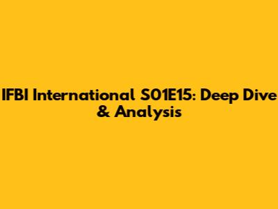 IFBI International S01E15: Deep Dive & Analysis