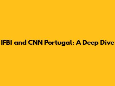 IFBI and CNN Portugal: A Deep Dive