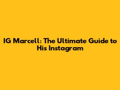 IG Marcell: The Ultimate Guide to His Instagram