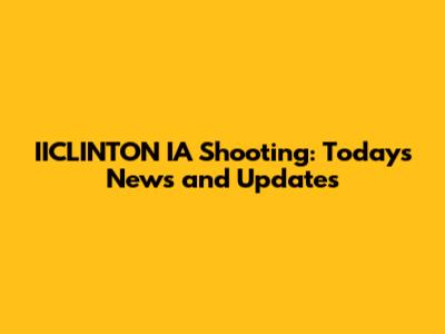 IICLINTON IA Shooting: Today's News and Updates