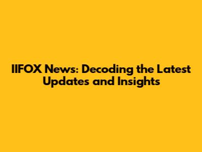 IIFOX News: Decoding the Latest Updates and Insights