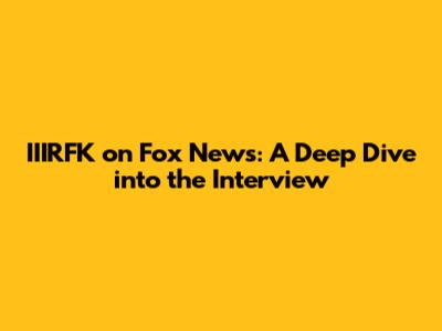 IIIRFK on Fox News: A Deep Dive into the Interview