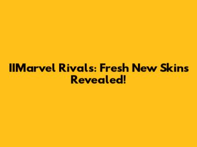 IIMarvel Rivals: Fresh New Skins Revealed!