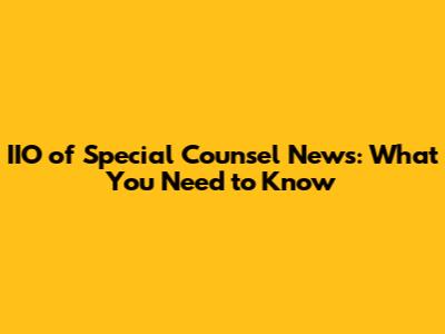IIO of Special Counsel News: What You Need to Know