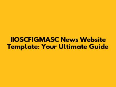 IIOSCFIGMASC News Website Template: Your Ultimate Guide