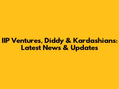 IIP Ventures, Diddy & Kardashians: Latest News & Updates