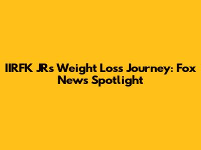 IIRFK JR's Weight Loss Journey: Fox News Spotlight