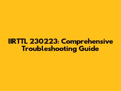IIRTTL 230223: Comprehensive Troubleshooting Guide