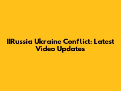IIRussia Ukraine Conflict: Latest Video Updates
