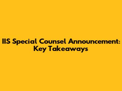 IIS Special Counsel Announcement: Key Takeaways
