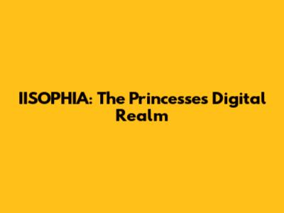 IISOPHIA: The Princesses' Digital Realm