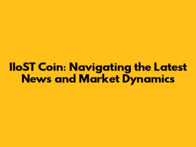 IIoST Coin: Navigating the Latest News and Market Dynamics