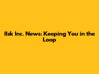 IIsk Inc. News: Keeping You in the Loop