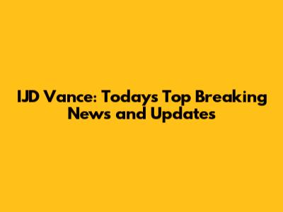 IJD Vance: Today's Top Breaking News and Updates
