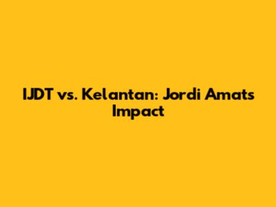 IJDT vs. Kelantan: Jordi Amat's Impact