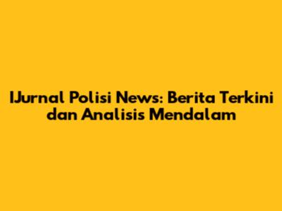 IJurnal Polisi News: Berita Terkini dan Analisis Mendalam