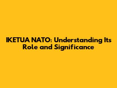 IKETUA NATO: Understanding Its Role and Significance