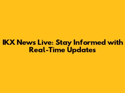 IKX News Live: Stay Informed with Real-Time Updates