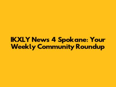 IKXLY News 4 Spokane: Your Weekly Community Roundup