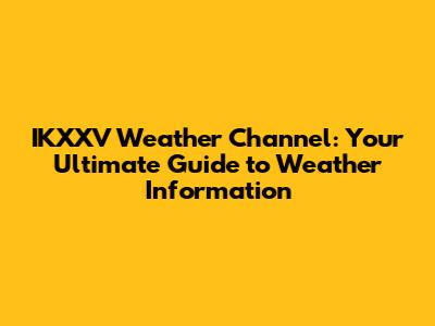 IKXXV Weather Channel: Your Ultimate Guide to Weather Information