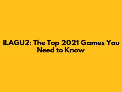 ILAGU2: The Top 2021 Games You Need to Know