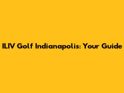 ILIV Golf Indianapolis: Your Guide