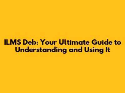 ILMS Deb: Your Ultimate Guide to Understanding and Using It