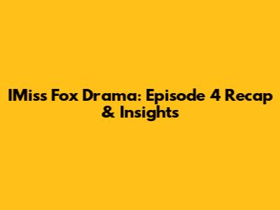 IMiss Fox Drama: Episode 4 Recap & Insights