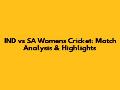 IND vs SA Women's Cricket: Match Analysis & Highlights