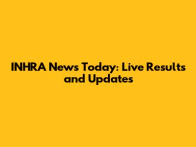 INHRA News Today: Live Results and Updates