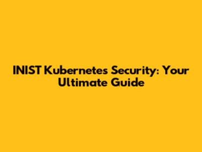 INIST Kubernetes Security: Your Ultimate Guide