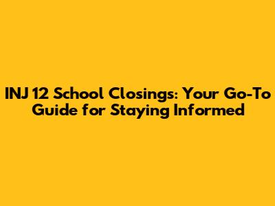 INJ 12 School Closings: Your Go-To Guide for Staying Informed